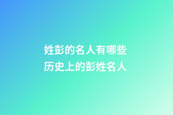 姓彭的名人有哪些 历史上的彭姓名人
